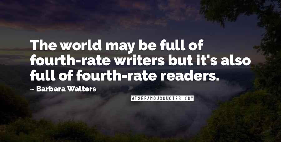 Barbara Walters Quotes: The world may be full of fourth-rate writers but it's also full of fourth-rate readers.