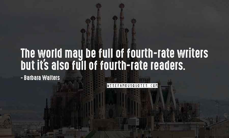 Barbara Walters Quotes: The world may be full of fourth-rate writers but it's also full of fourth-rate readers.