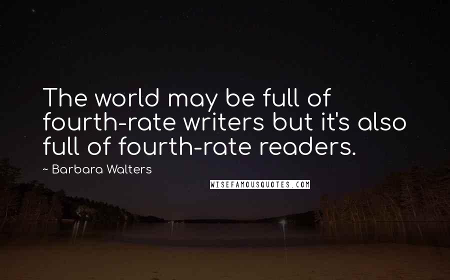 Barbara Walters Quotes: The world may be full of fourth-rate writers but it's also full of fourth-rate readers.