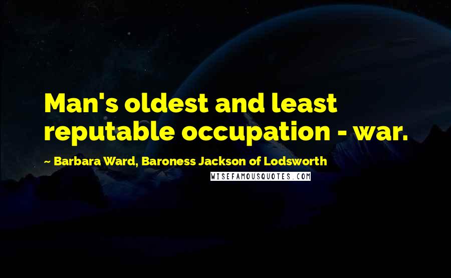 Barbara Ward, Baroness Jackson Of Lodsworth Quotes: Man's oldest and least reputable occupation - war.