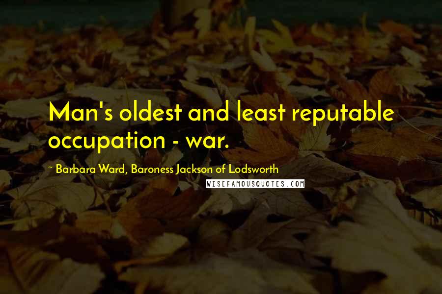 Barbara Ward, Baroness Jackson Of Lodsworth Quotes: Man's oldest and least reputable occupation - war.