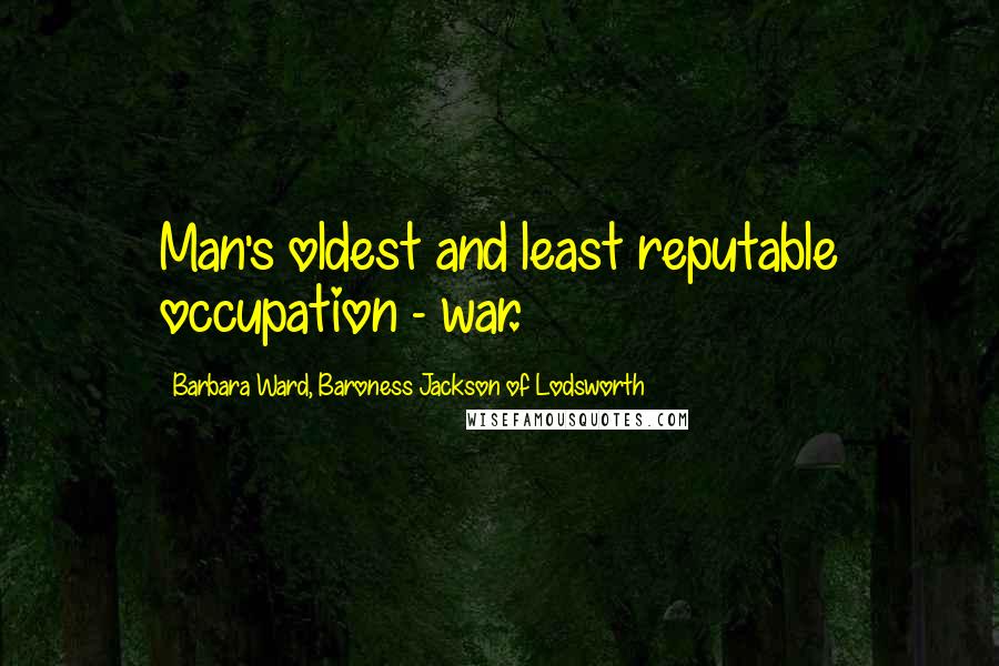 Barbara Ward, Baroness Jackson Of Lodsworth Quotes: Man's oldest and least reputable occupation - war.