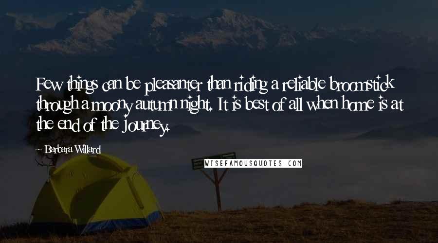 Barbara Willard Quotes: Few things can be pleasanter than riding a reliable broomstick through a moony autumn night. It is best of all when home is at the end of the journey.