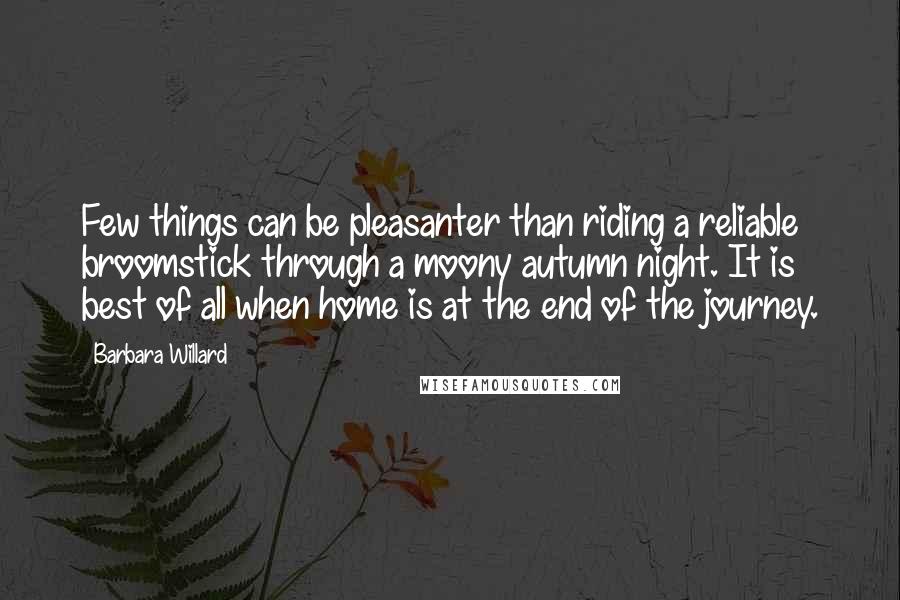 Barbara Willard Quotes: Few things can be pleasanter than riding a reliable broomstick through a moony autumn night. It is best of all when home is at the end of the journey.