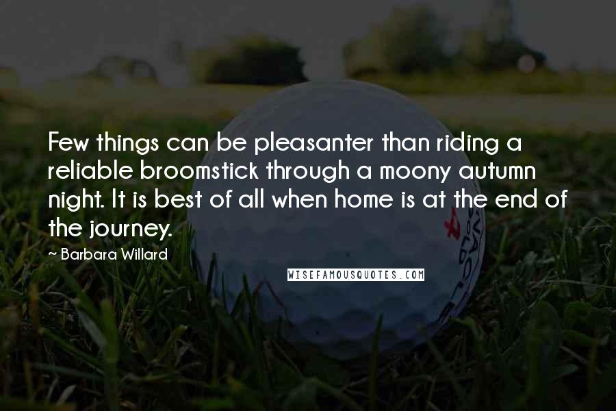 Barbara Willard Quotes: Few things can be pleasanter than riding a reliable broomstick through a moony autumn night. It is best of all when home is at the end of the journey.