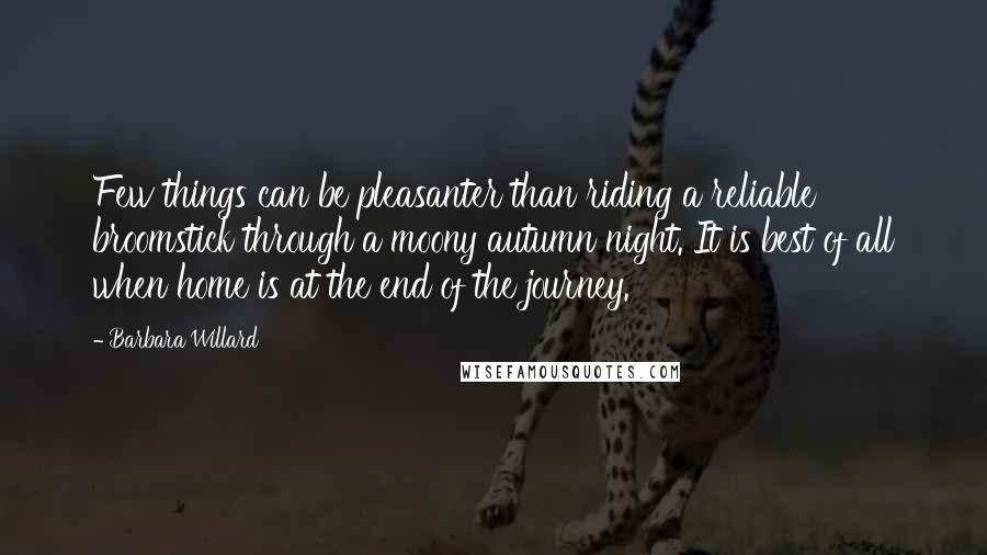 Barbara Willard Quotes: Few things can be pleasanter than riding a reliable broomstick through a moony autumn night. It is best of all when home is at the end of the journey.