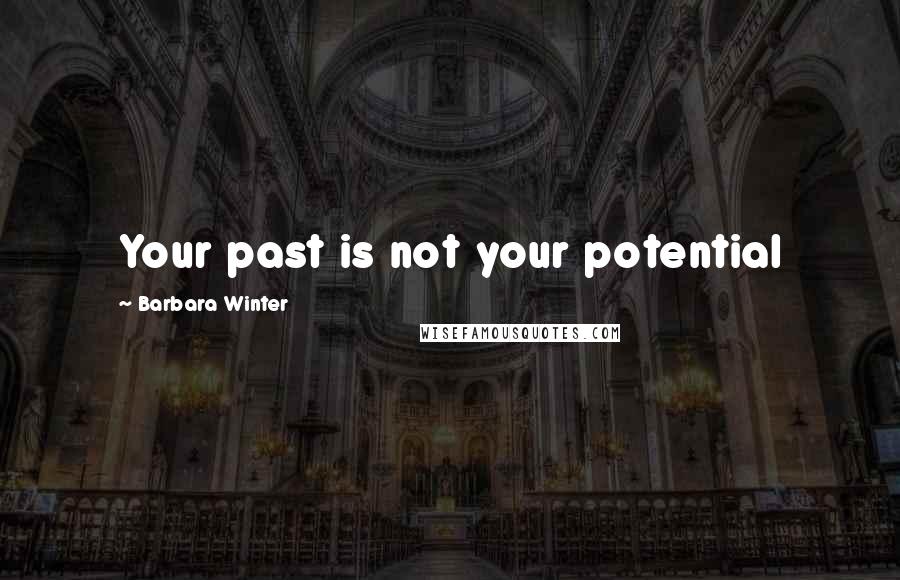 Barbara Winter Quotes: Your past is not your potential