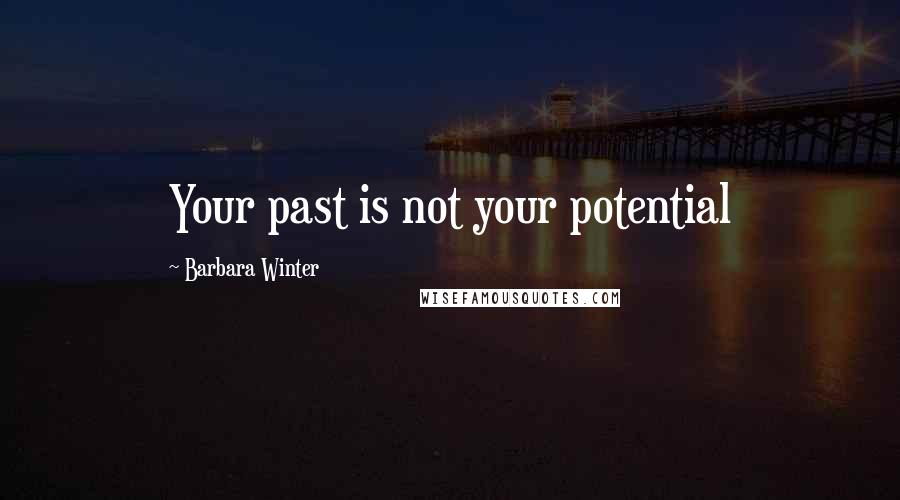 Barbara Winter Quotes: Your past is not your potential