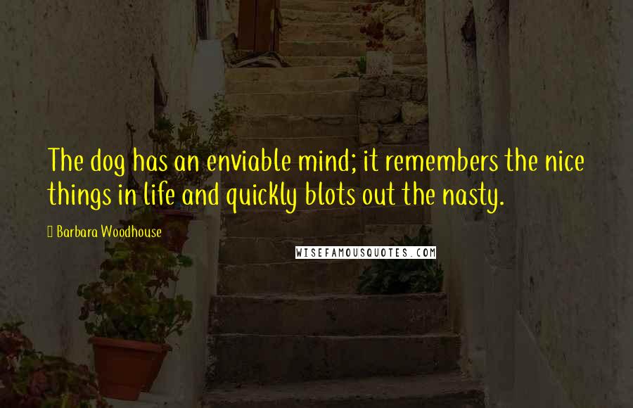 Barbara Woodhouse Quotes: The dog has an enviable mind; it remembers the nice things in life and quickly blots out the nasty.