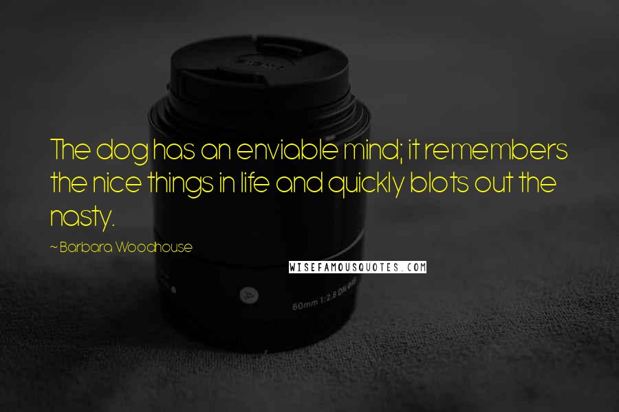 Barbara Woodhouse Quotes: The dog has an enviable mind; it remembers the nice things in life and quickly blots out the nasty.
