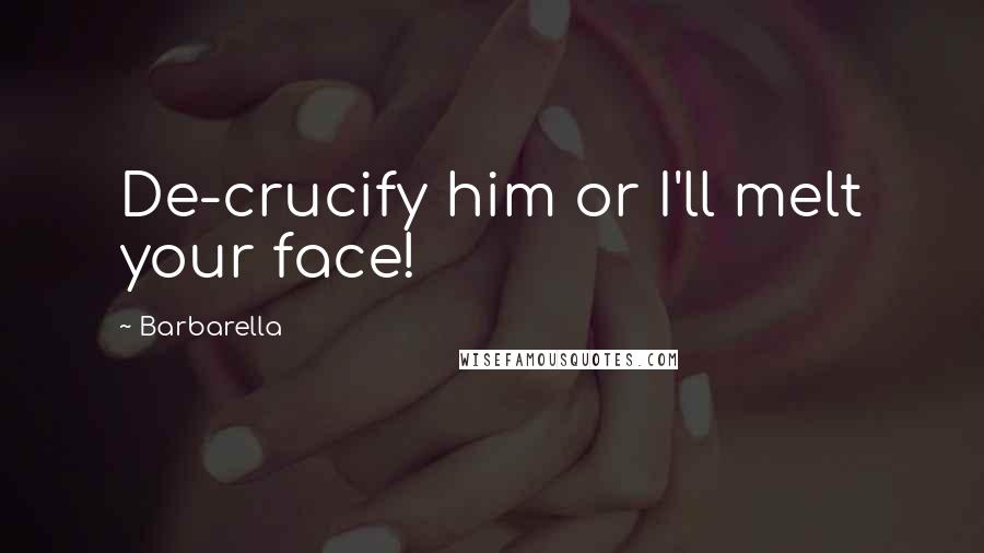 Barbarella Quotes: De-crucify him or I'll melt your face!