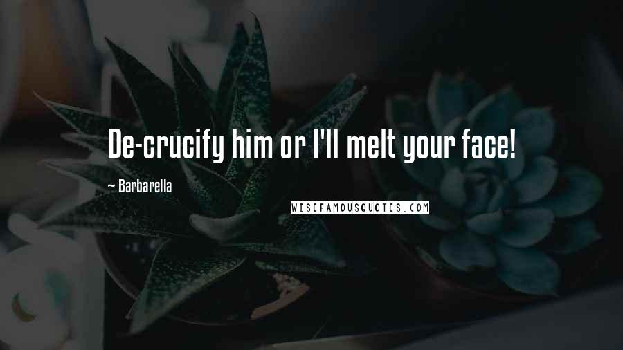 Barbarella Quotes: De-crucify him or I'll melt your face!