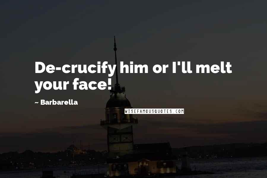 Barbarella Quotes: De-crucify him or I'll melt your face!