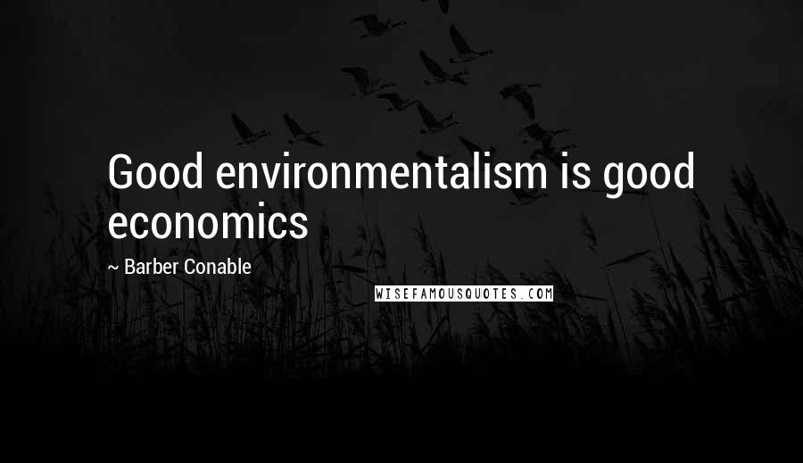 Barber Conable Quotes: Good environmentalism is good economics