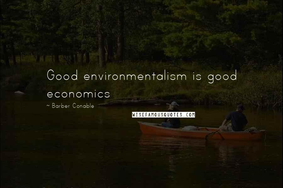 Barber Conable Quotes: Good environmentalism is good economics