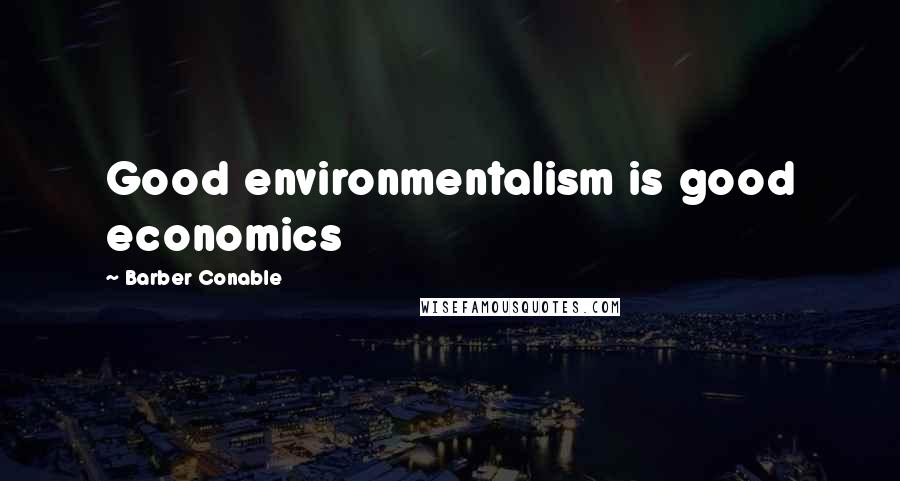 Barber Conable Quotes: Good environmentalism is good economics