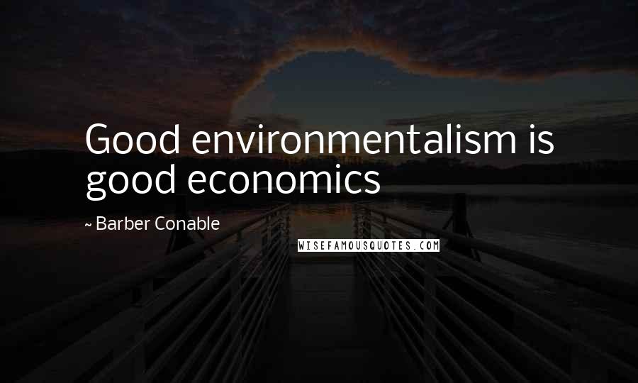 Barber Conable Quotes: Good environmentalism is good economics