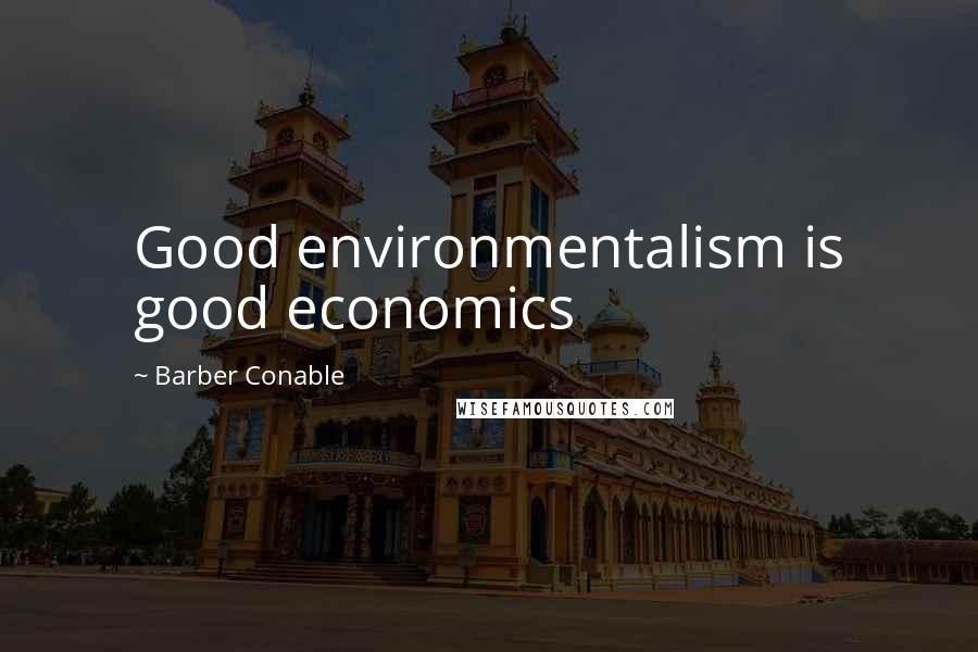 Barber Conable Quotes: Good environmentalism is good economics