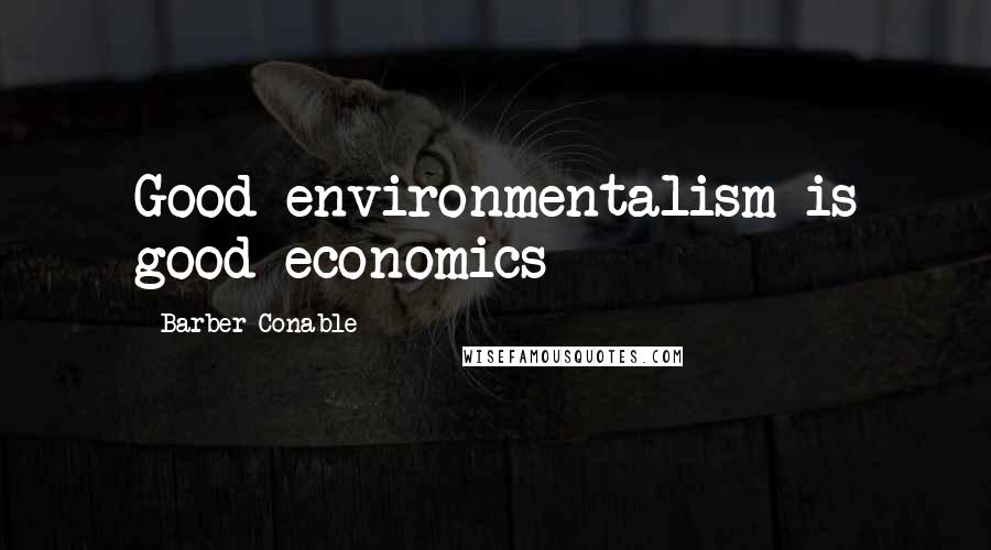 Barber Conable Quotes: Good environmentalism is good economics