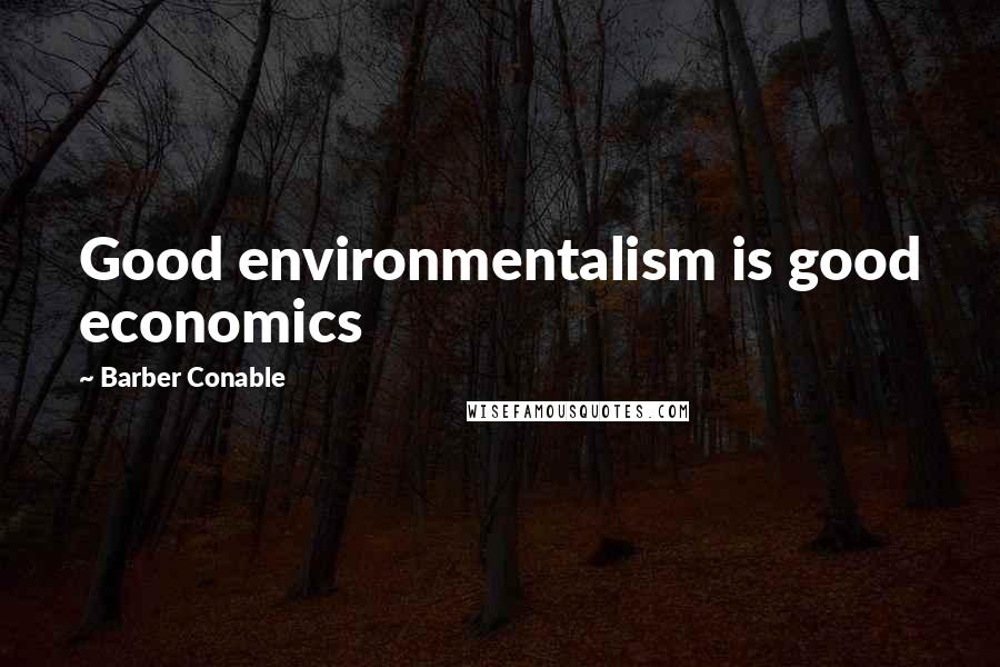 Barber Conable Quotes: Good environmentalism is good economics
