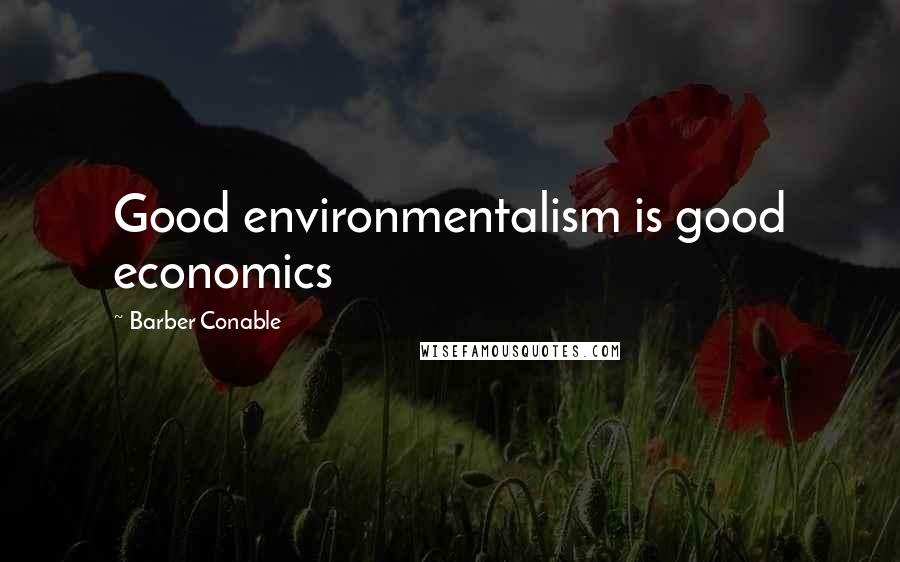 Barber Conable Quotes: Good environmentalism is good economics