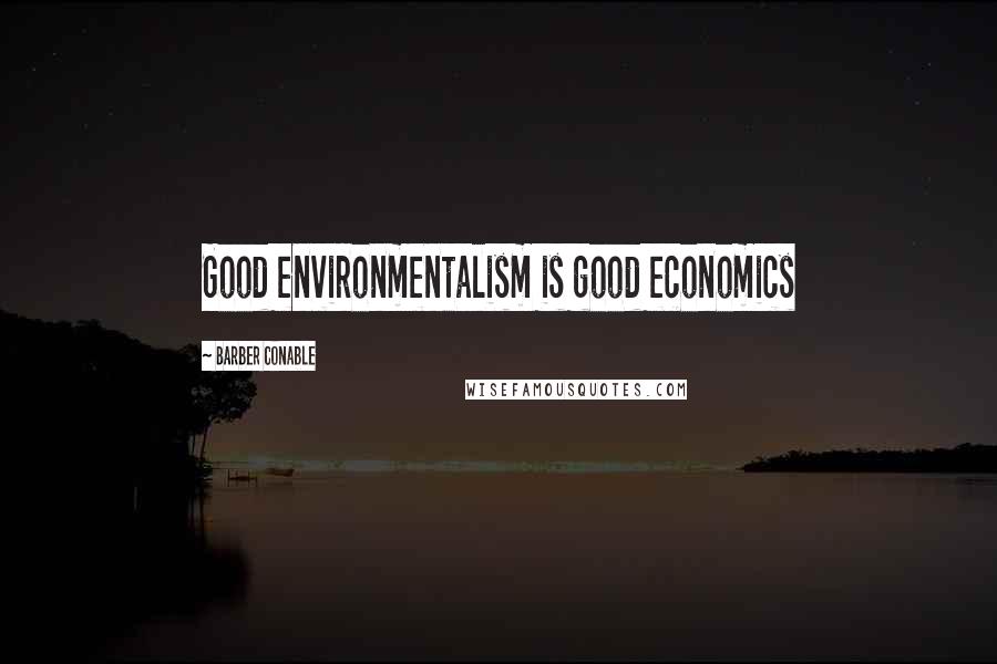 Barber Conable Quotes: Good environmentalism is good economics