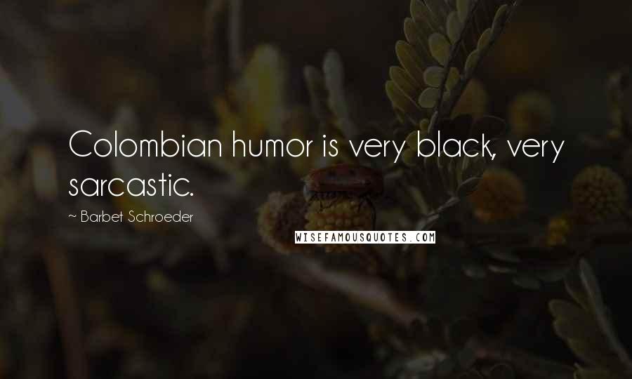 Barbet Schroeder Quotes: Colombian humor is very black, very sarcastic.