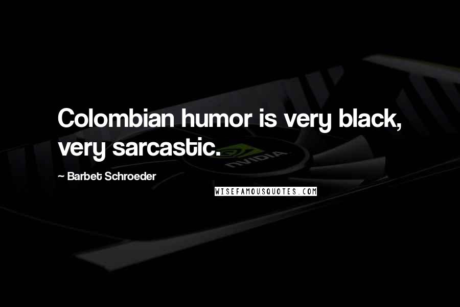 Barbet Schroeder Quotes: Colombian humor is very black, very sarcastic.