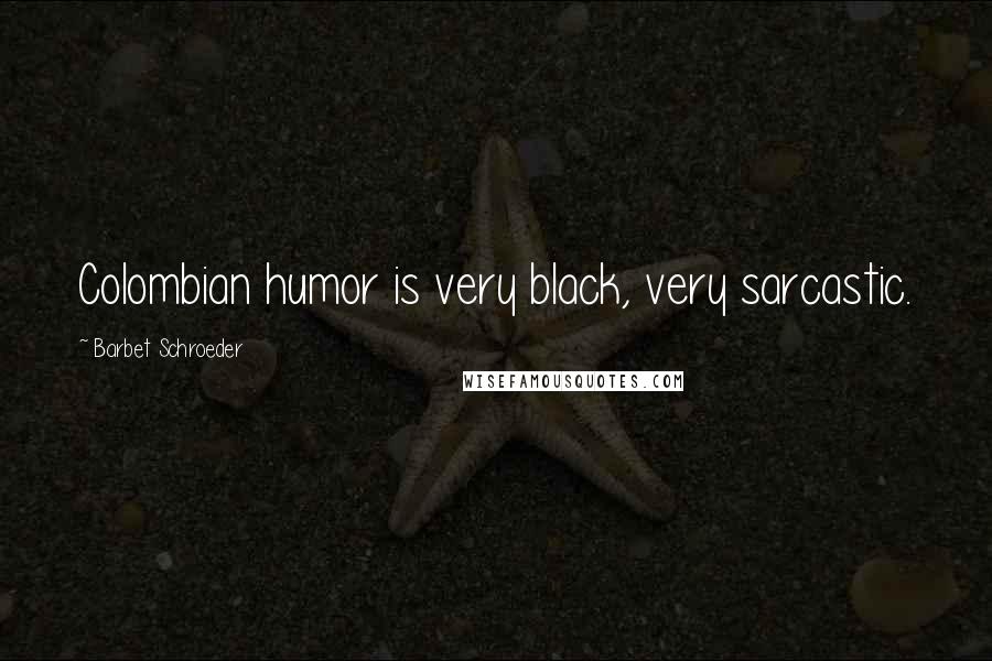 Barbet Schroeder Quotes: Colombian humor is very black, very sarcastic.