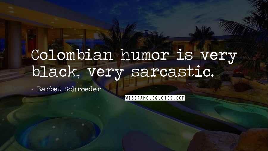 Barbet Schroeder Quotes: Colombian humor is very black, very sarcastic.