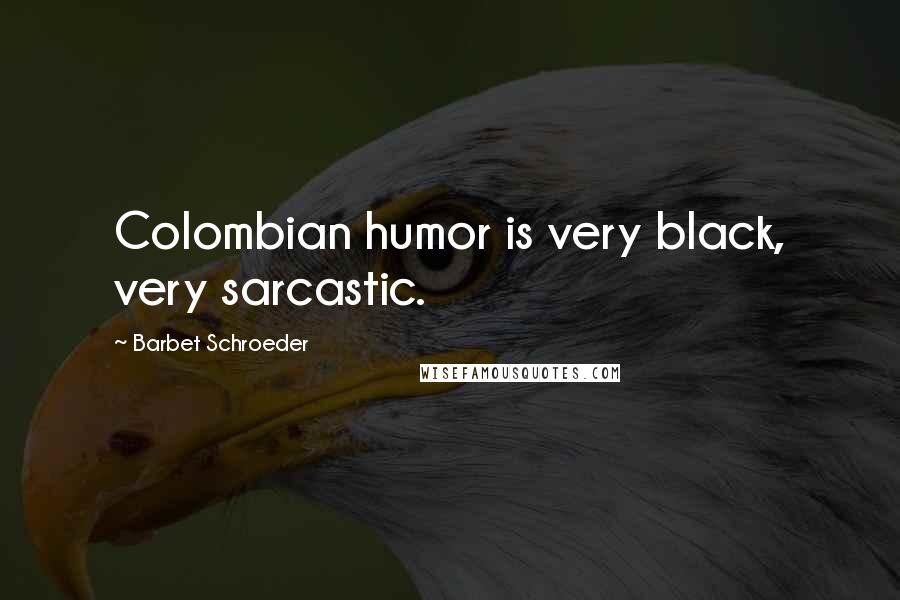 Barbet Schroeder Quotes: Colombian humor is very black, very sarcastic.