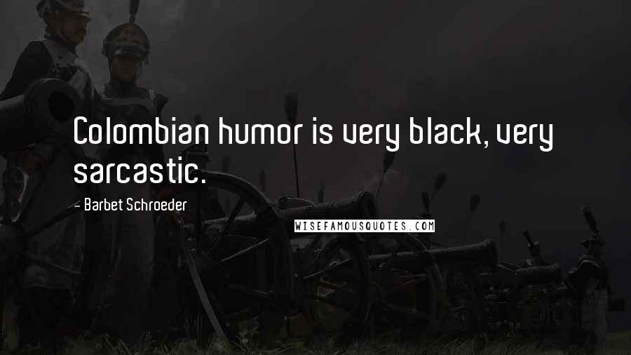 Barbet Schroeder Quotes: Colombian humor is very black, very sarcastic.