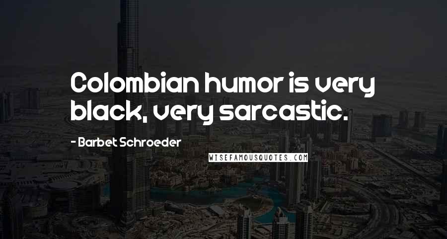 Barbet Schroeder Quotes: Colombian humor is very black, very sarcastic.