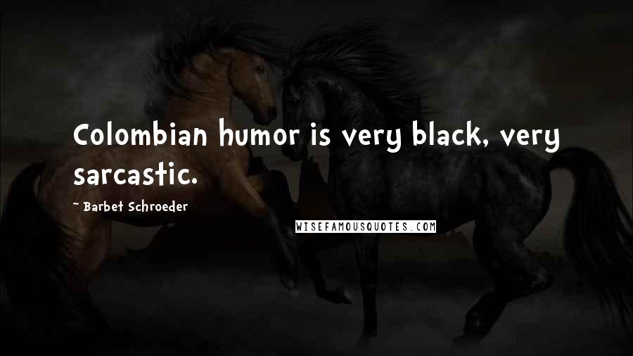 Barbet Schroeder Quotes: Colombian humor is very black, very sarcastic.