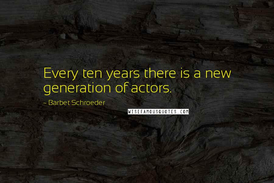 Barbet Schroeder Quotes: Every ten years there is a new generation of actors.