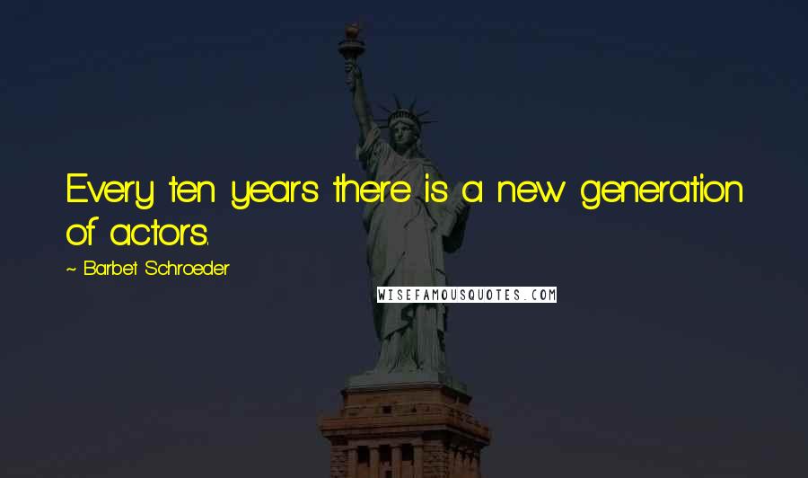 Barbet Schroeder Quotes: Every ten years there is a new generation of actors.