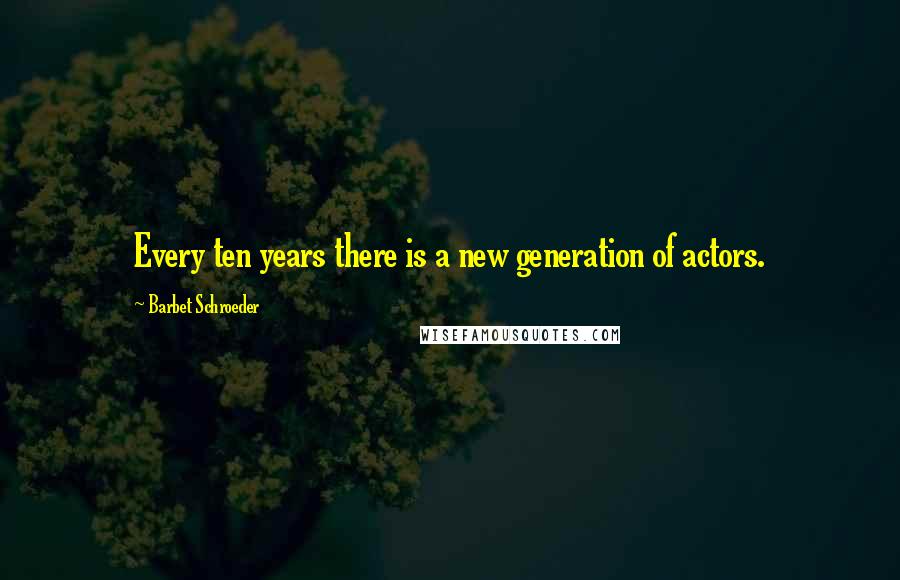 Barbet Schroeder Quotes: Every ten years there is a new generation of actors.