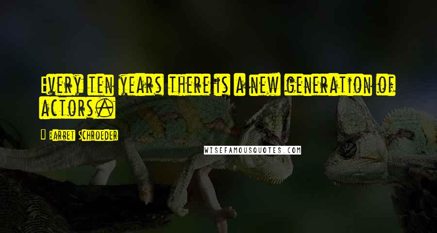 Barbet Schroeder Quotes: Every ten years there is a new generation of actors.