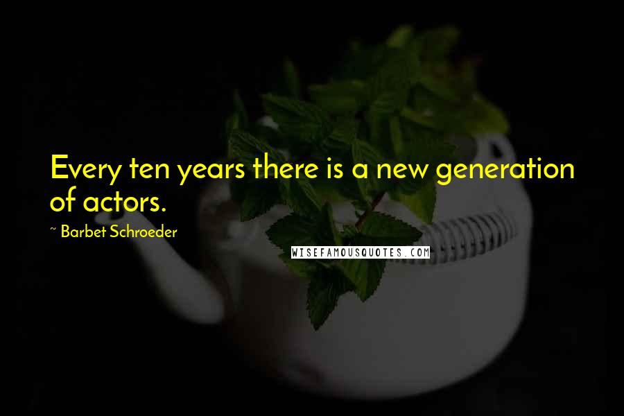 Barbet Schroeder Quotes: Every ten years there is a new generation of actors.