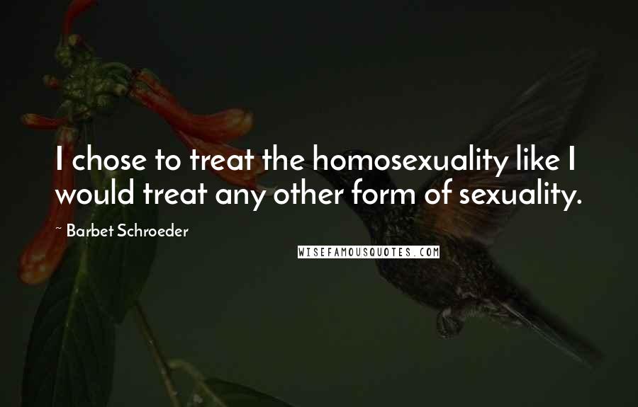 Barbet Schroeder Quotes: I chose to treat the homosexuality like I would treat any other form of sexuality.