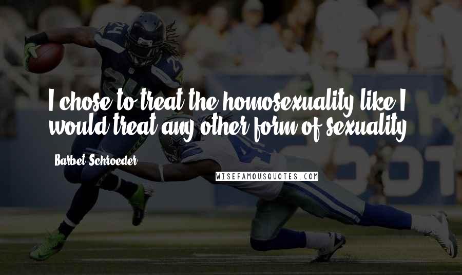 Barbet Schroeder Quotes: I chose to treat the homosexuality like I would treat any other form of sexuality.