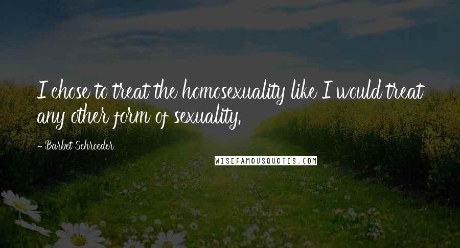 Barbet Schroeder Quotes: I chose to treat the homosexuality like I would treat any other form of sexuality.