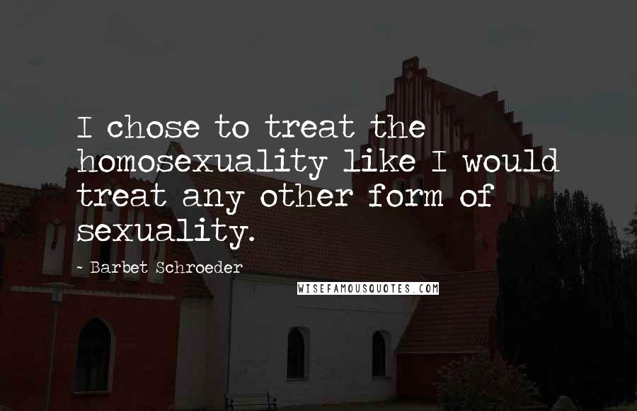 Barbet Schroeder Quotes: I chose to treat the homosexuality like I would treat any other form of sexuality.