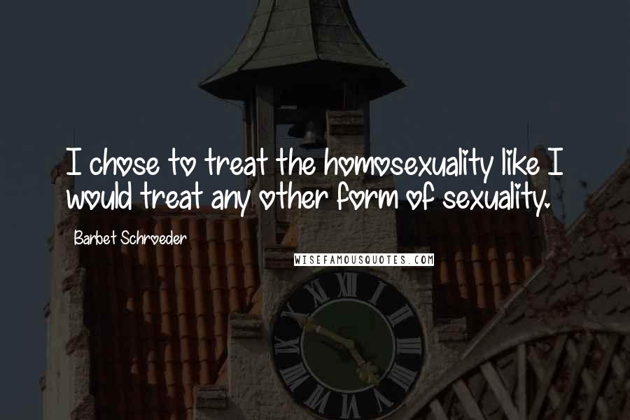 Barbet Schroeder Quotes: I chose to treat the homosexuality like I would treat any other form of sexuality.