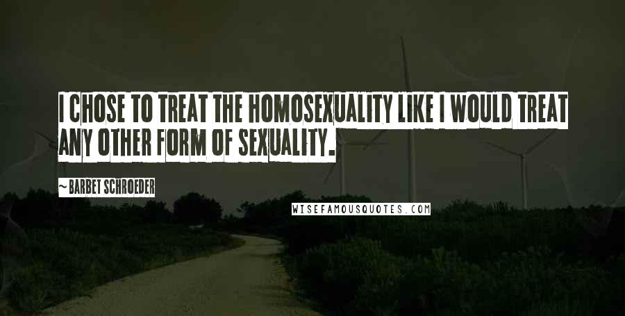 Barbet Schroeder Quotes: I chose to treat the homosexuality like I would treat any other form of sexuality.