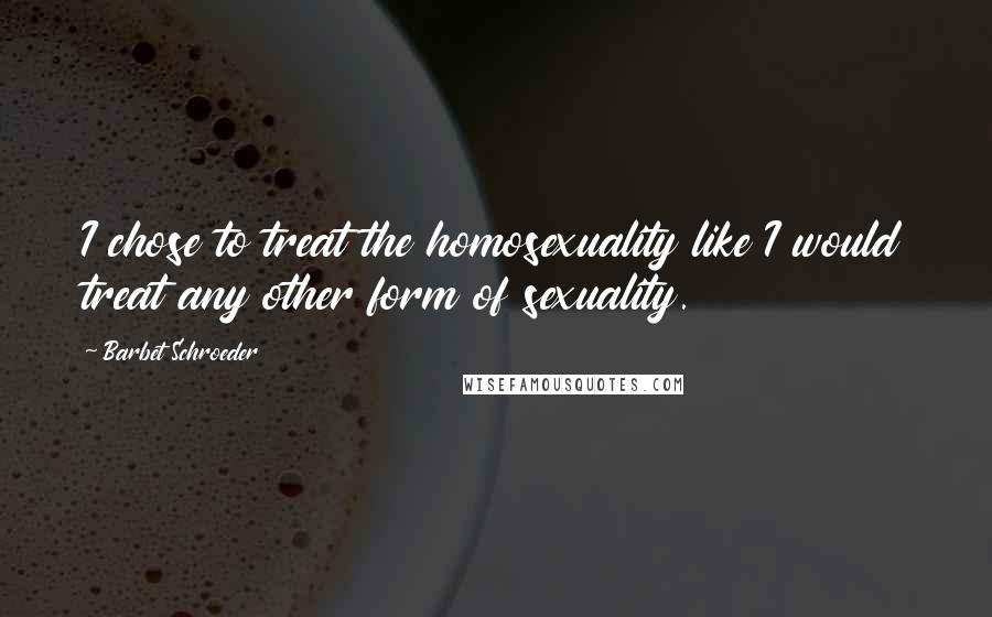 Barbet Schroeder Quotes: I chose to treat the homosexuality like I would treat any other form of sexuality.