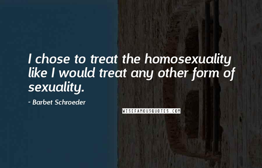 Barbet Schroeder Quotes: I chose to treat the homosexuality like I would treat any other form of sexuality.