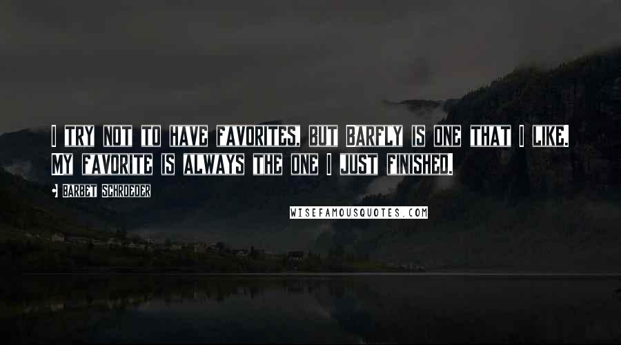 Barbet Schroeder Quotes: I try not to have favorites, but Barfly is one that I like. My favorite is always the one I just finished.