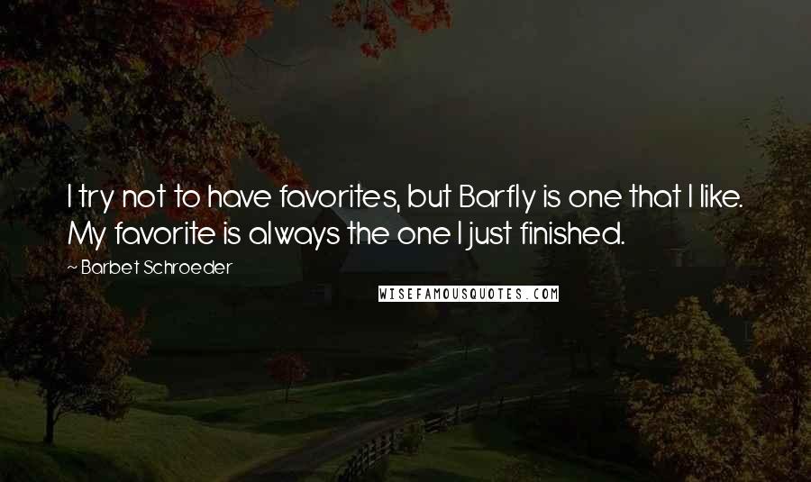 Barbet Schroeder Quotes: I try not to have favorites, but Barfly is one that I like. My favorite is always the one I just finished.