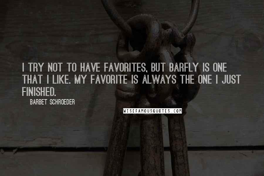 Barbet Schroeder Quotes: I try not to have favorites, but Barfly is one that I like. My favorite is always the one I just finished.